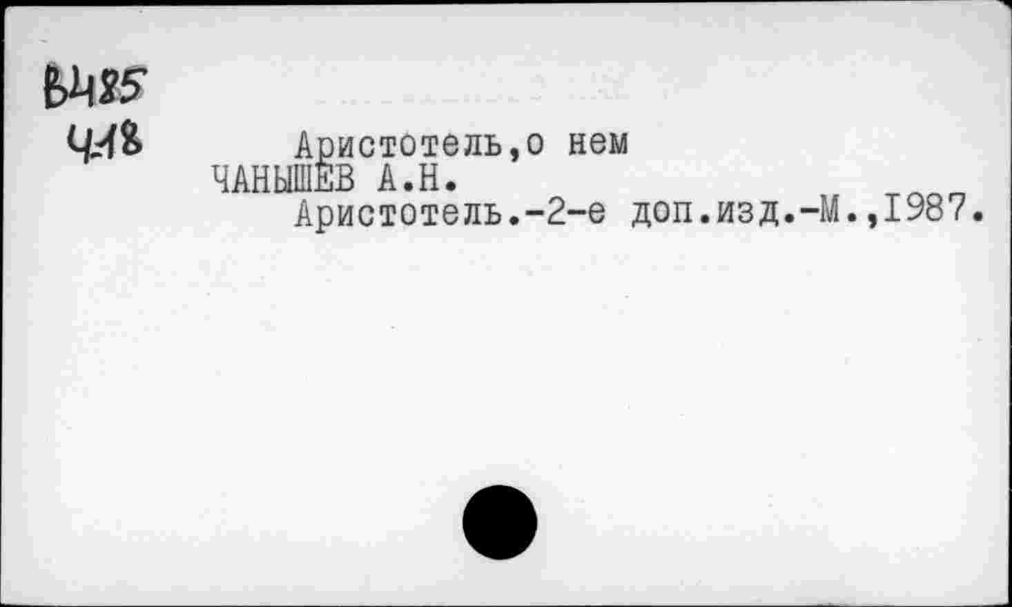 ﻿чиь Ари
ЧАНЫШЕВ
истотель,о нем
,__3 А.Н.
Аристотель.-2-е доп.изд.-)
.,1987.